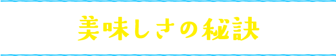 美味しさの秘訣